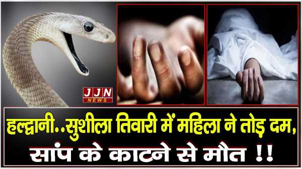 हल्द्वानी..सुशीला तिवारी में महिला ने तोड़ दम, सांप के काटने से मौत !!