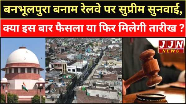 बनभूलपुरा बनाम रेलवे पर सुप्रीम सुनवाई , क्या इस बार फैसला या फिर मिलेगी तारीख ?