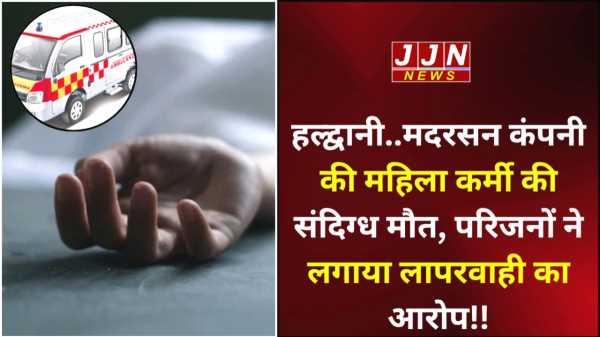 हल्द्वानी..मदरसन कंपनी की महिला कर्मी की संदिग्ध मौत, परिजनों ने लगाया लापरवाही का आरोप