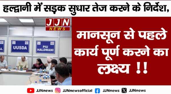 जनता को राहत देने के निर्देश:  बारिश से पहले सुधरेंगी हल्द्वानी की सड़कें!!