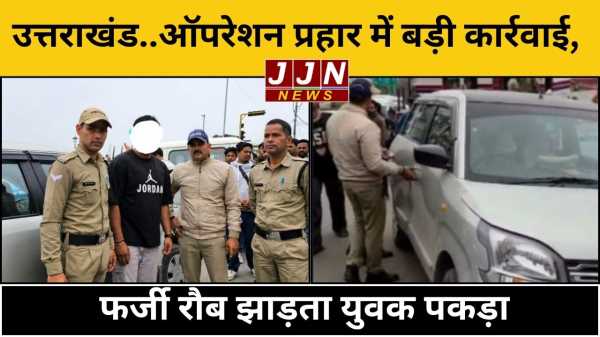 उत्तराखंड ऑपरेशन प्रहार में बड़ी कार्रवाई  फर्जी रौब झाड़ता युवक पकड़ा
