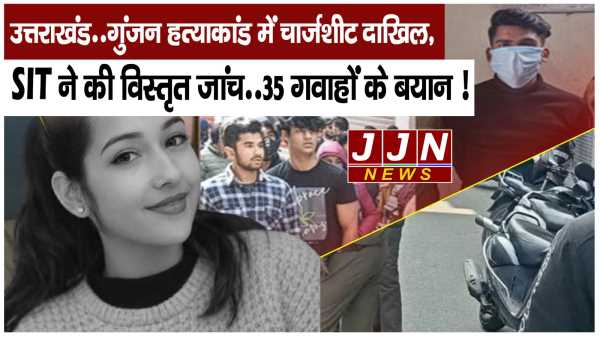 उत्तराखंड..गुंजन हत्याकांड में चार्जशीट दाखिल, SIT ने की विस्तृत जांच..35 गवाहों के बयान !