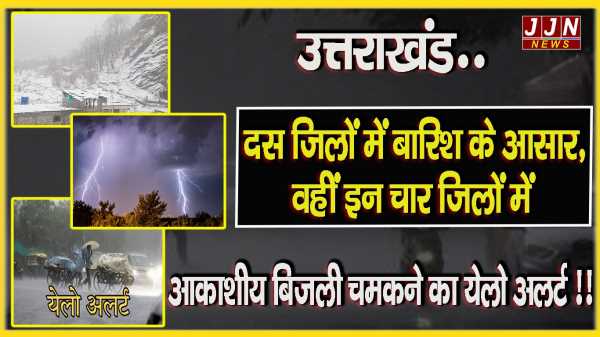 उत्तराखंड..दस जिलों में बारिश के आसार ,वहीं इन चार जिलों में आकाशीय बिजली चमकने का येलो अलर्ट !!