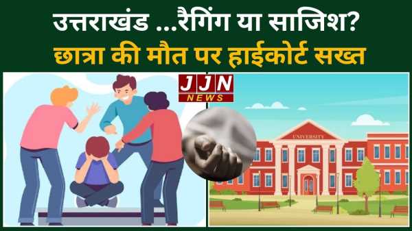 उत्तराखंड रैगिंग या साजिश? छात्रा की मौत पर हाईकोर्ट सख्त