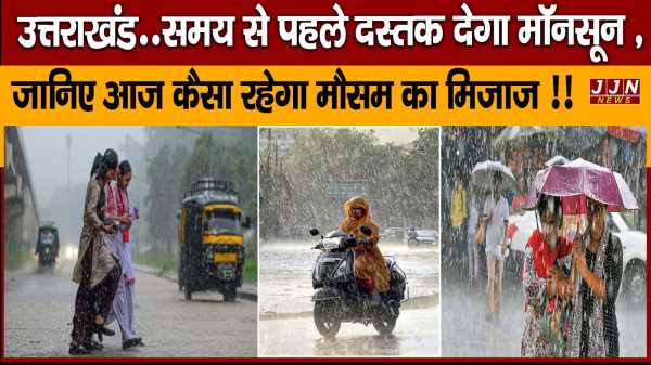 उत्तराखंड..समय से पहले दस्तक देगा मॉनसून ,जानिए आज कैसा रहेगा मौसम का मिजाज !! 