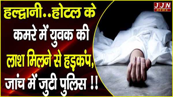 हल्द्वानी..होटल के कमरे में युवक की लाश मिलने से हड़कंप, जांच में जुटी पुलिस !!