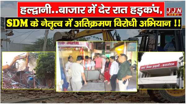 हल्द्वानी..बाजार में देर रात हड़कंप, SDM के नेतृत्व में अतिक्रमण विरोधी अभियान !!