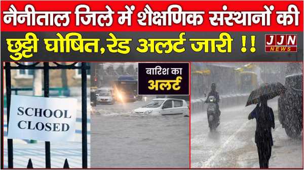 नैनीताल में शैक्षणिक संस्थानों की छुट्टी घोषित, रेड अलर्ट जारी !!