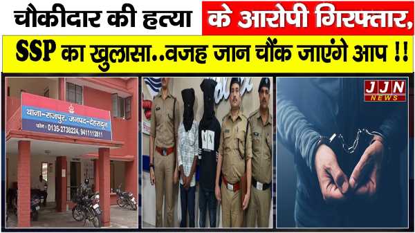 चौकीदार की हत्या के आरोपी गिरफ्तार, SSP का खुलासा..वजह जान चौंक जाएंगे आप !!