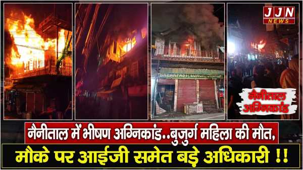 नैनीताल में भीषण अग्निकांड..बुजुर्ग महिला की मौत, मौके पर आईजी समेत बड़े अधिकारी !!