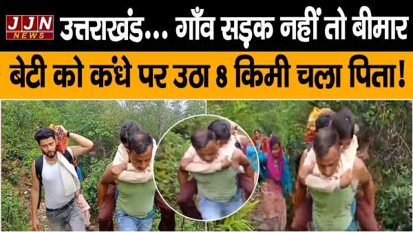 उत्तराखंड... गाँव सड़क नहीं तो बीमार  बेटी को कंधे पर उठा 8 किमी चला पिता!