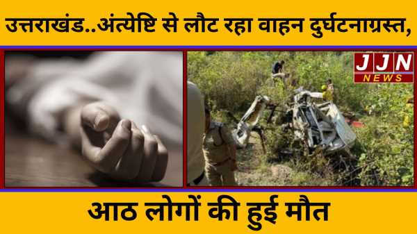 उत्तराखंड..अंत्येष्टि से लौट रहा वाहन दुर्घटनाग्रस्त, आठ लोगों की हुई मौत