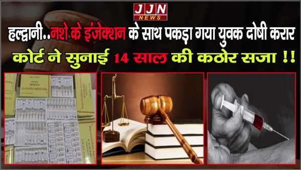 हल्द्वानी..नशे के इंजेक्शन के साथ पकड़ा गया युवक दोषी करार, कोर्ट ने सुनाई 14 साल की कठोर सजा !