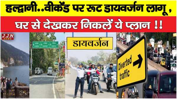 हल्द्वानी..वीकेंड पर रूट डायवर्जन लागू , घर से देखकर निकलें ये प्लान !!