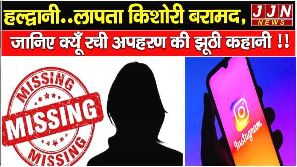 हल्द्वानी..लापता किशोरी बरामद, जानिए क्यूँ रची अपहरण की झूठी कहानी !!
