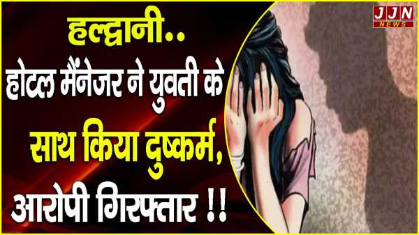 हल्द्वानी..होटल मैंनेजर ने युवती के साथ किया दुष्कर्म, आरोपी गिरफ्तार !!