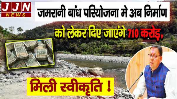 जमरानी बांध परियोजना मे अब निर्माण को लेकर दिए जाएंगे 710 करोड़,मिली स्वीकृति !!