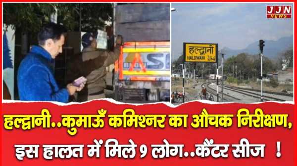 हल्द्वानी..कुमाऊँ कमिश्नर का औचक निरीक्षण, इस हालत में मिले 9 लोग..कैंटर सीज  !