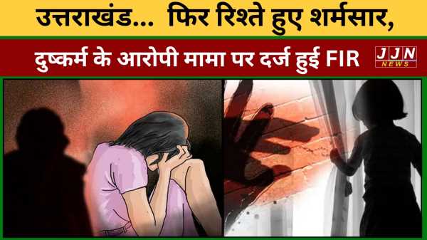 उत्तराखंड फिर रिश्ते हुए शर्मसार, दुष्कर्म के आरोपी मामा पर दर्ज हुई FIR 