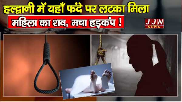 हल्द्वानी में यहाँ फंदे पर लटका मिला महिला का शव, मचा हड़कंप !