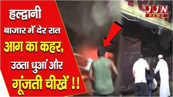 हल्द्वानी बाजार में देर रात आग का कहर, उठता धुआं और गूंजती चीखें !!
