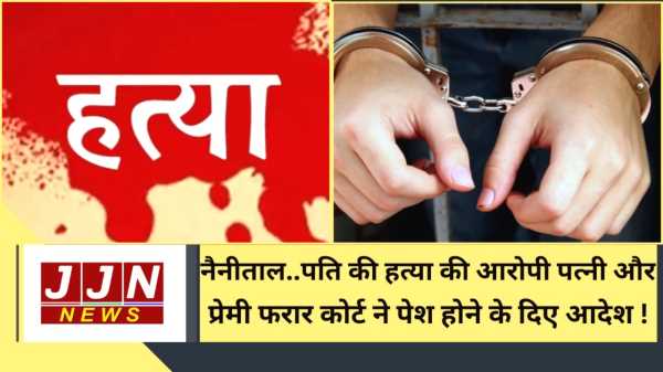 नैनीताल..पति की हत्या की आरोपी पत्नी और प्रेमी फरार, कोर्ट ने पेश होने के दिए आदेश !